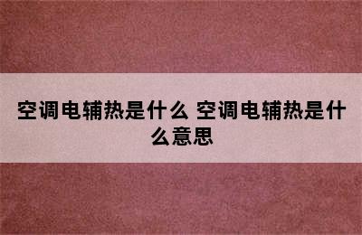 空调电辅热是什么 空调电辅热是什么意思